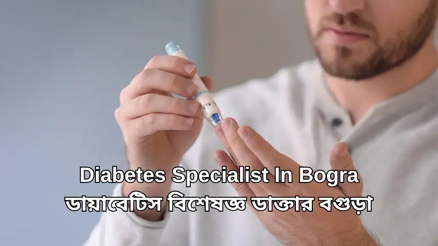 Diabetes specialist in Bogra ডায়াবেটিস বিশেষজ্ঞ ডাক্তার বগুড়া