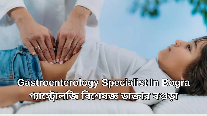 Gastroenterology Specialist in Bogura গ্যাস্ট্রোলজি বিশেষজ্ঞ বগুড়া